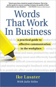 Title: Words That Work In Business: A Practical Guide to Effective Communication in the Workplace, Author: Ike Lasater