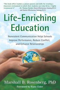 Title: Life-Enriching Education: Nonviolent Communication Helps Schools Improve Performance, Reduce Conflict, and Enhance Relationships, Author: Marshall B. Rosenberg