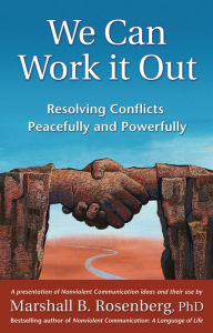 Title: We Can Work It Out: Resolving Conflicts Peacefully and Powerfully, Author: Marshall B. Rosenberg PhD