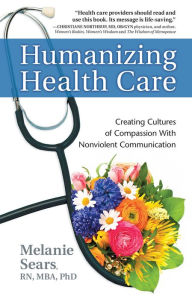 Title: Humanizing Health Care: Creating Cultures of Compassion With Nonviolent Communication, Author: Melanie Sears