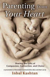 Title: Parenting From Your Heart: Sharing the Gifts of Compassion, Connection, and Choice, Author: Inbal Kashtan