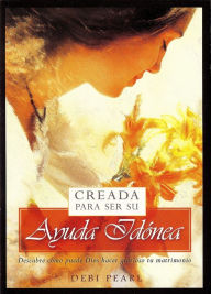 Title: Creada Para Ser Su Ayuda Idanea/Created to be His Help Mee: Descubre Como Puede Dios Hacer Glorioso Tu Matrimonio, Author: Debi Pearl