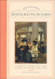 Title: The Historic Restaurants of Paris: A Guide to Century-Old Cafes, Bistros and Gourmet Food Shops, Author: Ellen Williams