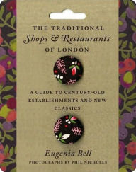 Title: The Traditional Shops and Restaurants of London: A Guide to Century-Old Establishments and New Classics, Author: Eugenia Bell