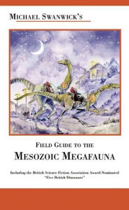 Title: Michael Swanwick's Field Guide to Mesozoic Megafauna, Author: Michael Swanwick