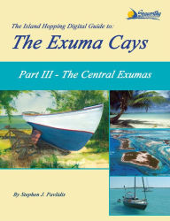 Title: The Island Hopping Digital Guide to the Exuma Cays - Part III - The Central Exumas, Author: Stephen J Pavlidis