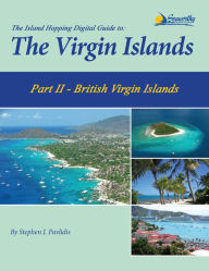 Title: The Island Hopping Digital Guide To The Virgin Islands - Part II - The British Virgin Islands: Including Tortola, Jost Van Dyke, Norman Island, Virgin Gorda, and Anegada, Author: Stephen J Pavlidis