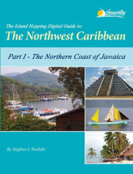 Title: The Island Hopping Digital Guide to the Northwest Caribbean - Part I - The Northern Coast of Jamaica, Author: Stephen J Pavlidis