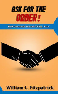 Title: Ask For The Order!: The Professional Sales and Selling Coach, Author: William G Fitzpatrick