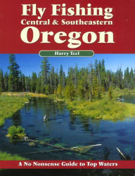 Title: Fly Fishing Central and Southeastern Oregon, Author: Harry Teel