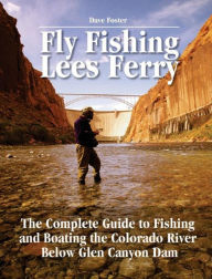 Title: Fly Fishing Lees Ferry: The Complete Guide to Fishing and Boating the Colorado River Below Glen Canyon Dam, Author: Dave Foster