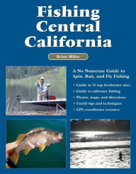 Title: Fishing Central California: A No Nonsense Guide to Spin, Bait, and Fly Fishing, Author: Brian Milne