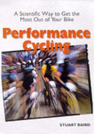 Title: Performance Cycling: A Scientific Way to Get the Most Out of Your Bike, Author: Stuart Baird