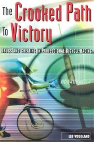 Title: The Crooked Path to Victory: Drugs and Cheating in Professional Bicycle Racing, Author: Les Woodland