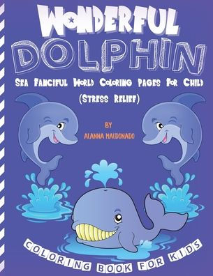 Wonderful Dolphin Coloring Book For Kids: Sea Fanciful World Coloring Pages For Child (Stress Relief)
