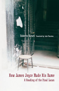 Title: How James Joyce Made His Name:: A Reading of the Final Lacan, Author: Roberto Harari