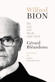 Title: Wilfred Bion: His Life and Works, 1897-1979, Author: Gerard Bleandonu