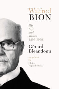 Title: Wilfred Bion: His Life and Works, Author: Gerard Bleandonu