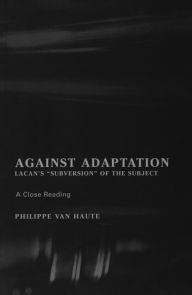 Title: Against Adaptation: Lacan's Subversion of the Subject, Author: Philippe Van Haute