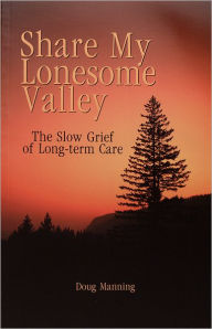 Title: Share My Lonesome Valley: The Slow Grief of Long-Term Care, Author: Doug Manning