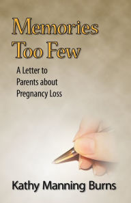 Title: Memories Too Few: A Letter to Parents about Pregnancy Loss, Author: Kathy Manning Burns