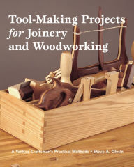 Title: Tool-Making Projects for Joinery and Woodworking: A Yankee Craftsman's Practical Methods, Author: Steve Olesin