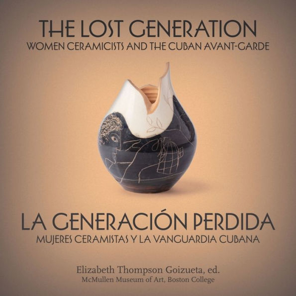 The Lost Generation La generaci n perdida: Women Ceramicists and the Cuban Avant-Garde mujeres ceramistas y la vanguardia cubana