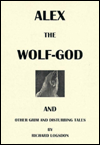 Alex the Wolf-God and Other Grim and Disturbing Tales