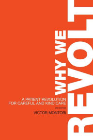 Title: Why We Revolt: A Patient Revolution for Careful and Kind Care, Author: Victor Montori M.D.
