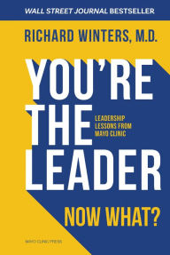 Title: You're the Leader. Now What?: Leadership Lessons from Mayo Clinic, Author: Richard Winters