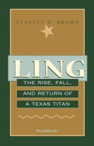 Title: Ling: The Rise, Fall, and Return of a Texas Titan, Author: Stanley H Brown
