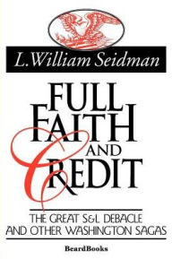Title: Full Faith and Credit: The Great S & L Debacle and Other Washington Sagas, Author: L William Seidman