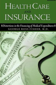 Title: Health Care and Insurance: Distortions in the Financing of Medical Expenditures, Author: George Ross Fisher