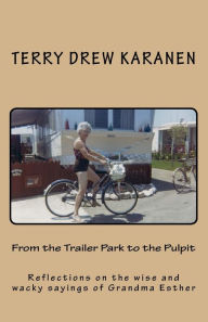 Title: From the Trailer Park to the Pulpit: Reflections on the wise and wacky sayings of Grandma Esther, Author: Terry Drew Karanen