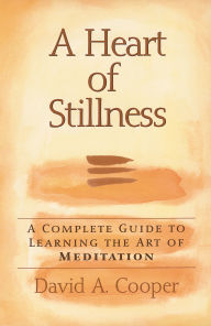 Title: A Heart of Stillness: A Complete Guide to Learning the Art of Meditation, Author: David A. Cooper