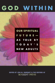 Title: God Within: Our Spiritual Future-As Told by Today's New Adults, Author: Editors at SkyLight Paths Publishing