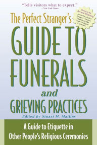 Title: The Perfect Stranger's Guide to Funerals and Grieving Practices: A Guide to Etiquette in Other People's Religious Ceremonies, Author: Stuart M. Matlins