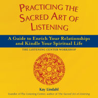 Title: Practicing the Sacred Art of Listening: A Guide to Enrich Your Relationships and Kindle Your Spiritual Life / Edition 1, Author: Kay Lindahl