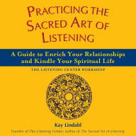Title: Practicing the Sacred Art of Listening: A Guide to Enrich Your Relationships and Kindle Your Spiritual Life / Edition 1, Author: Kay Lindahl