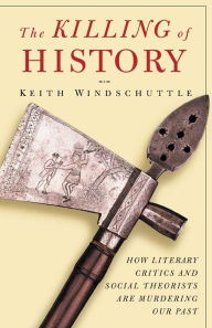 Title: The Killing of History: How Literary Critics and Social Theorists Are Murdering Our Past, Author: Keith Windschuttle