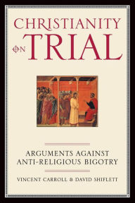 Title: Christianity On Trial: Arguments Against Anti-Religious Bigotry, Author: Vincent Carroll