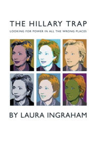 Title: The Hillary Trap: Looking for Power in All the Wrong Places, Author: Laura Ingraham