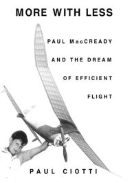 Title: More With Less: Paul MacCready and the Dream of Efficient Flight, Author: Paul Ciotti
