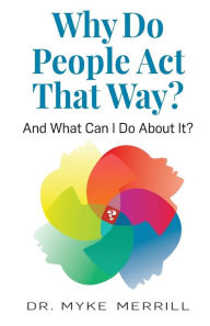 Title: Why Do People Act That Way?: And What Can I Do About It?, Author: Myke Merrill