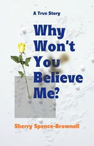 Title: Why Won't You Believe Me?, Author: Sherry Spence-Brownell