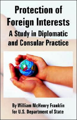 Protection of Foreign Interests: A Study in Diplomatic and Consular Practice