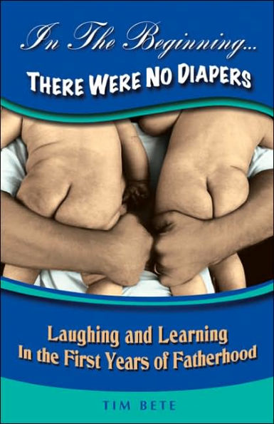 In the Beginning... There Were No Diapers: Laughing and Learning in the First Years of Fatherhood