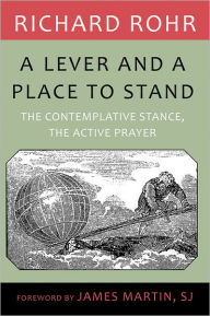 Title: Lever and a Place to Stand, A: The Contemplative Stance, the Active Prayer, Author: Richard Rohr