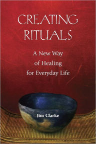 Title: Creating Rituals: A New Way of Healing of Everyday Life, Author: Jim Clarke
