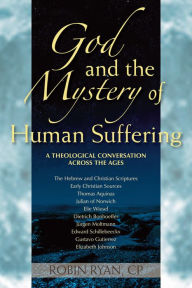 Title: God and the Mystery of Human Suffering: A Theological Conversation across the Ages, Author: Robin  CP Ryan